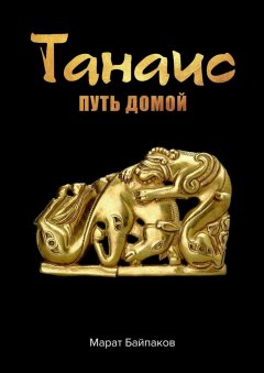 Марат Байпаков - Танаис. Путь домой