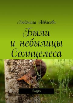 Людмила Аввясова - Были и небылицы Солнцелеса. Сказки
