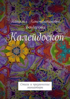 Наталья Бондаренко - Калейдоскоп. Стихи и прозаические миниатюры