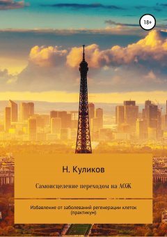 Николай Куликов - Самоисцеление переходом на АОЖ. Избавление от заболеваний регенерации клеток (практикум)