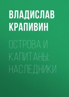 Владислав Крапивин - Острова и капитаны: Наследники