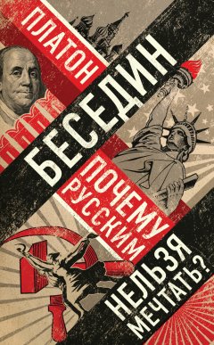 Платон Беседин - Почему русским нельзя мечтать? Россия и Запад накануне тотальной войны