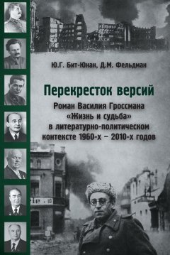 Юрий Бит-Юнан - Перекресток версий. Роман Василия Гроссмана «Жизнь и судьба» в литературно-политическом контексте 1960-х – 2010-х годов
