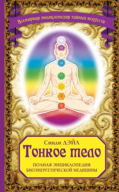 Синди Дэйл - Тонкое тело. Полная энциклопедия биоэнергетической медицины