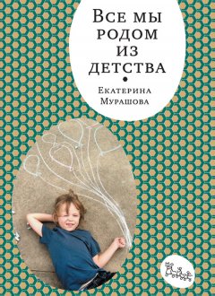 Екатерина Мурашова - Все мы родом из детства