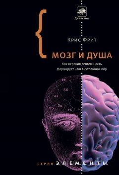 Крис Фрит - Мозг и душа. Как нервная деятельность формирует наш внутренний мир