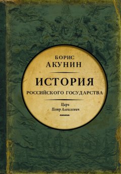 Борис Акунин - Азиатская европеизация. История Российского государства. Царь Петр Алексеевич