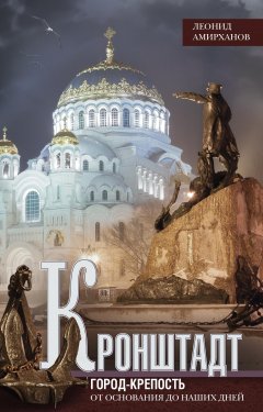 Леонид Амирханов - Кронштадт. Город-крепость. От основания до наших дней