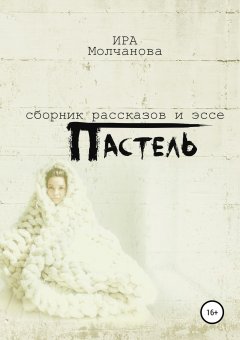 Ирина Сергеевна Молчанова - Пастель. Сборник рассказов и эссе