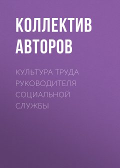 Коллектив авторов - Культура труда руководителя социальной службы