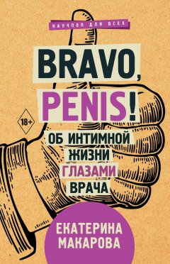 Екатерина Макарова - Bravo, Penis! Об интимной жизни глазами врача