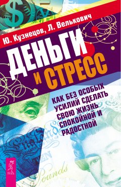 Юрий Кузнецов - Деньги и стресс. Как без особых усилий сделать свою жизнь спокойной и радостной