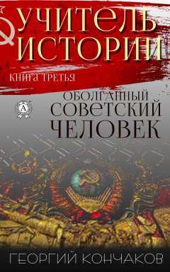 Георгий Кончаков - Учитель истории. Книга третья. Оболганный советский человек
