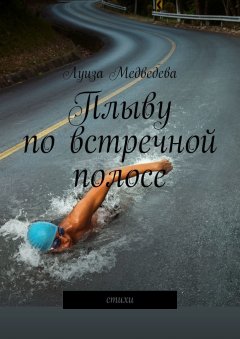 Луиза Медведева - Плыву по встречной полосе. Стихи