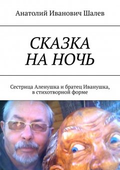 Анатолий Шалев - Сказка на ночь. Сестрица Аленушка и братец Иванушка, в стихотворной форме