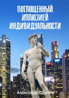 Александр Шурлов - Поглощенный иллюзией индивидуальности