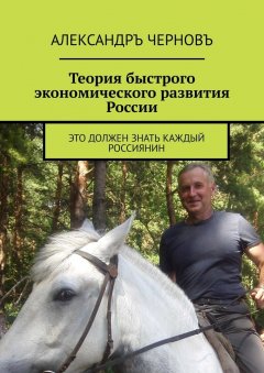 Александръ Черновъ - Теория быстрого экономического развития России. Это должен знать каждый россиянин