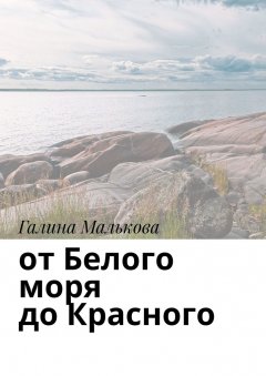 Галина Малькова - От Белого моря до Красного