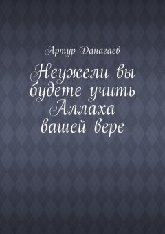 Артур Данагаев - Неужели вы будете учить Аллаха вашей вере