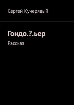 Сергей Кучерявый - Гондо.?.ьер. Рассказ