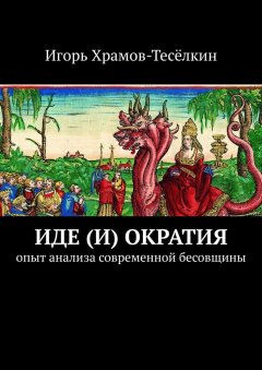 Игорь Храмов-Тесёлкин - Иде(и)ократия. Опыт анализа современной бесовщины