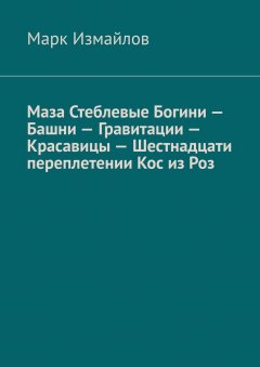 Марк Измайлов - Маза Стеблевые Богини – Башни – Гравитации – Красавицы – Шестнадцати переплетении Кос из Роз