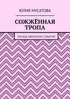 Юлия Мусатова - Сожжённая тропа. Эпизод афганских событий