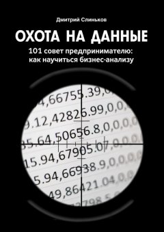 Дмитрий Слиньков - Охота на данные. 101 совет предпринимателю: как научиться бизнес-анализу