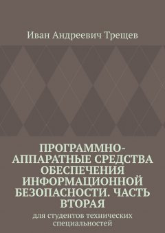 Иван Трещев - Программно-аппаратные средства обеспечения информационной безопасности. Часть вторая. Для студентов технических специальностей