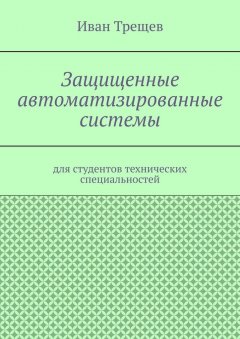 Иван Трещев - Защищенные автоматизированные системы. Для студентов технических специальностей