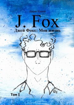 Дарья Юдина - Джей Фокс: Моя жизнь. Том I