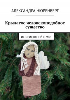 Александра Нюренберг - Крылатое человекоподобное существо. История одной семьи