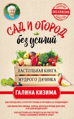 Галина Кизима - Сад и огород без усилий. Настольная книга мудрого дачника