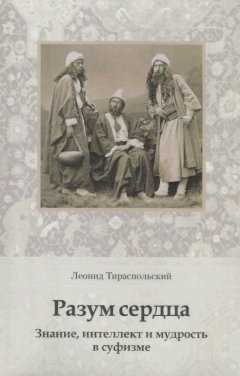 Леонид Тираспольский - Разум сердца. Знание, интеллект и мудрость в суфизме