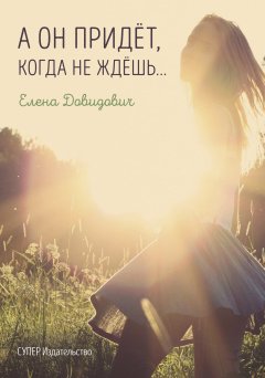 Елена Довидович - А он придёт, когда не ждёшь…
