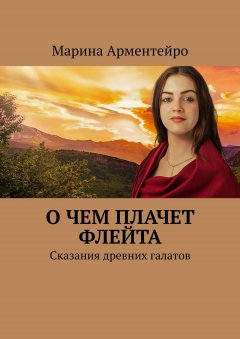 Марина Арментейро - О чем плачет флейта. Сказания древних галатов
