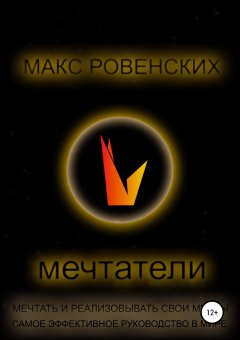Максим Ровенских - Мечтатели. Мечтать и реализовывать свои мечты. Самое эффективное руководство в мире