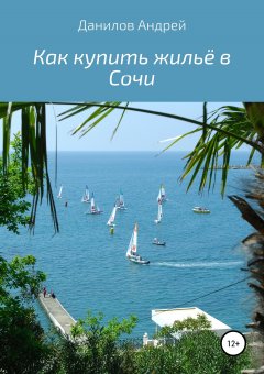 Андрей Данилов - Как купить жильё в Сочи