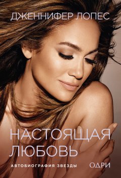 Дженнифер Лопес - Настоящая любовь. Автобиография звезды