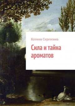 Ксения Сергеевна - Сила и тайна ароматов
