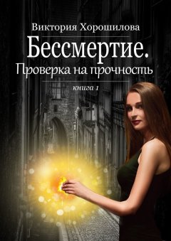 Виктория Хорошилова - Бессмертие. Проверка на прочность. Книга 1