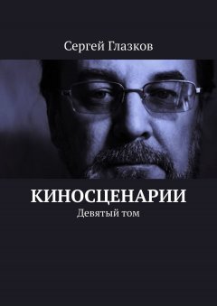 Сергей Глазков - Киносценарии. Девятый том