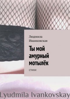 Людмила Иванковская - Ты мой амурный мотылёк. Стихи