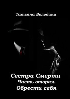 Татьяна Володина - Сестра Смерти. Часть вторая. Обрести себя