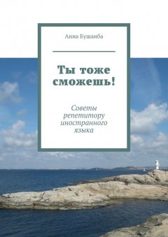 Анна Бушаиба - Ты тоже сможешь! Советы репетитору иностранного языка