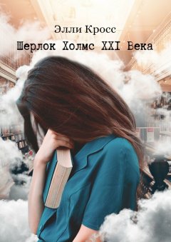 Элли Кросс - Шерлок Холмс XXI века