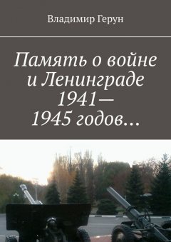 Владимир Герун - Память о войне и Ленинграде 1941–1945 годов…