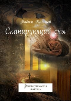 Вадим Кольцов - Сканирующий сны. Фантастическая повесть