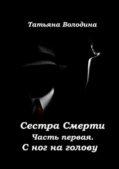 Татьяна Володина - Сестра Смерти. Часть первая. С ног на голову