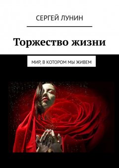 Сергей Лунин - Торжество жизни. Мир, в котором мы живем